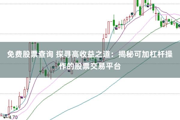 免费股票查询 探寻高收益之道：揭秘可加杠杆操作的股票交易平台