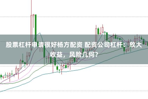 股票杠杆申请很好杨方配资 配资公司杠杆：放大收益，风险几何？