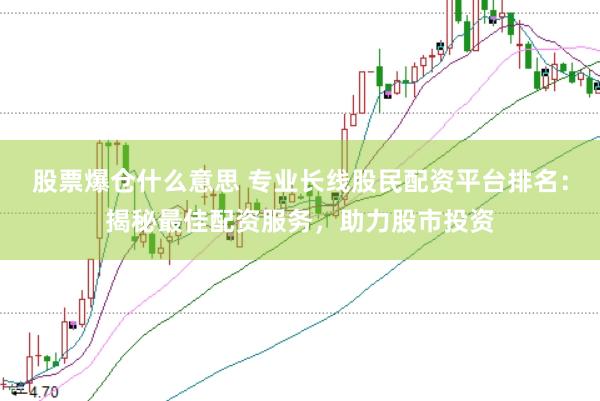 股票爆仓什么意思 专业长线股民配资平台排名：揭秘最佳配资服务，助力股市投资