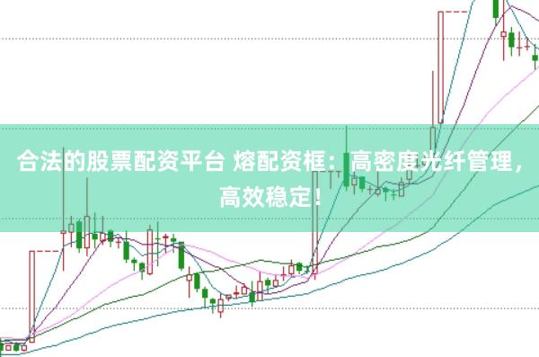 合法的股票配资平台 熔配资框：高密度光纤管理，高效稳定！