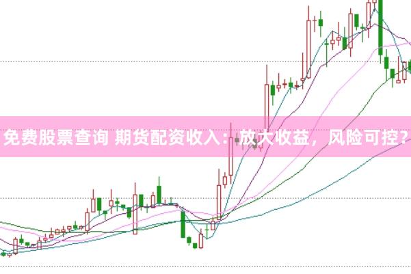 免费股票查询 期货配资收入：放大收益，风险可控？