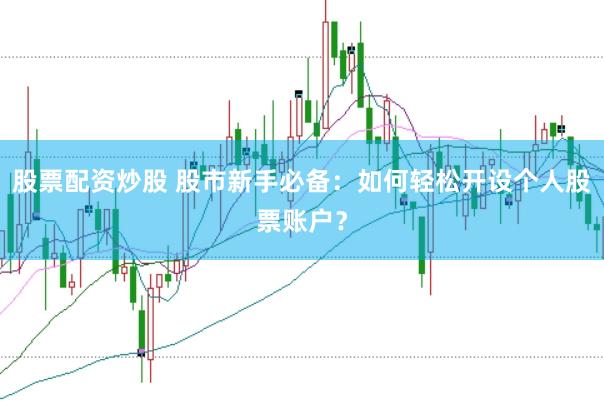 股票配资炒股 股市新手必备：如何轻松开设个人股票账户？