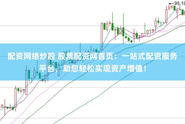 配资网络炒股 股票配资网首页：一站式配资服务平台，助您轻松实现资产增值！