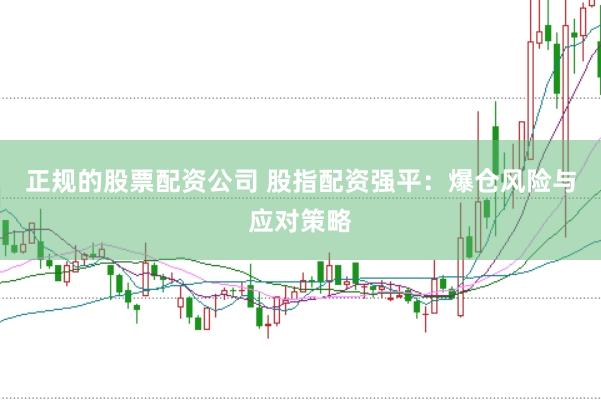 正规的股票配资公司 股指配资强平：爆仓风险与应对策略