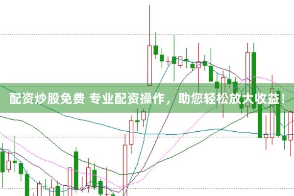 配资炒股免费 专业配资操作，助您轻松放大收益！