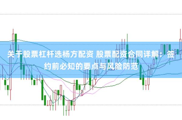 关于股票杠杆选杨方配资 股票配资合同详解：签约前必知的要点与风险防范