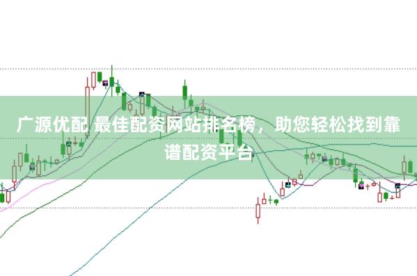 广源优配 最佳配资网站排名榜，助您轻松找到靠谱配资平台