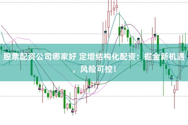 股票配资公司哪家好 定增结构化配资：掘金新机遇，风险可控！