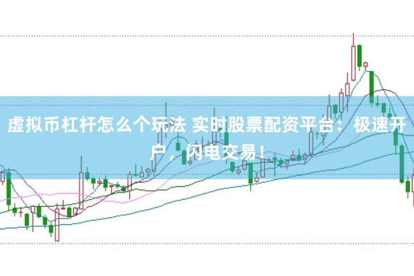 虚拟币杠杆怎么个玩法 实时股票配资平台：极速开户，闪电交易！
