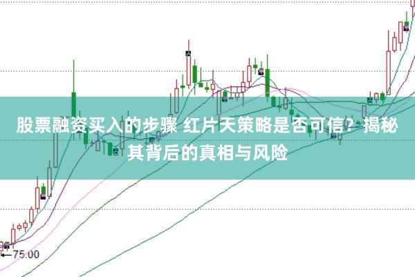 股票融资买入的步骤 红片天策略是否可信？揭秘其背后的真相与风险
