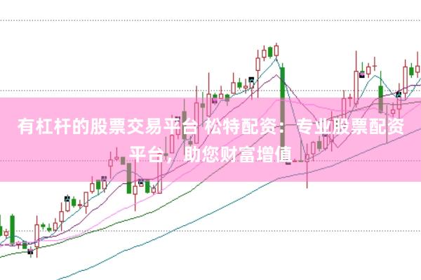 有杠杆的股票交易平台 松特配资：专业股票配资平台，助您财富增值