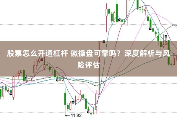 股票怎么开通杠杆 徽操盘可靠吗？深度解析与风险评估