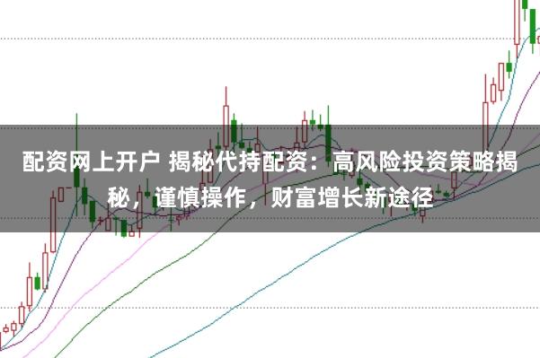 配资网上开户 揭秘代持配资：高风险投资策略揭秘，谨慎操作，财富增长新途径