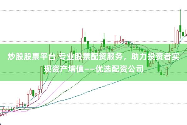 炒股股票平台 专业股票配资服务，助力投资者实现资产增值——优选配资公司