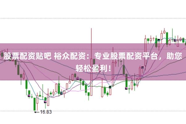 股票配资贴吧 裕众配资：专业股票配资平台，助您轻松盈利！