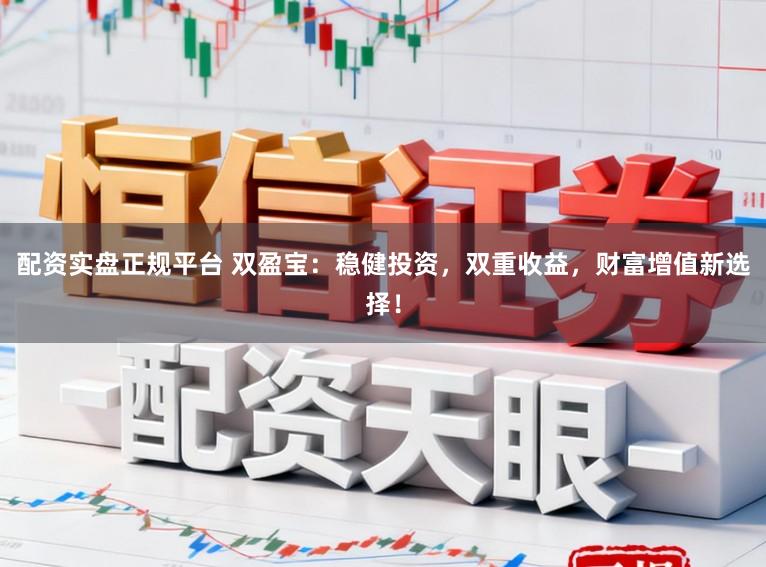 配资实盘正规平台 双盈宝：稳健投资，双重收益，财富增值新选择！