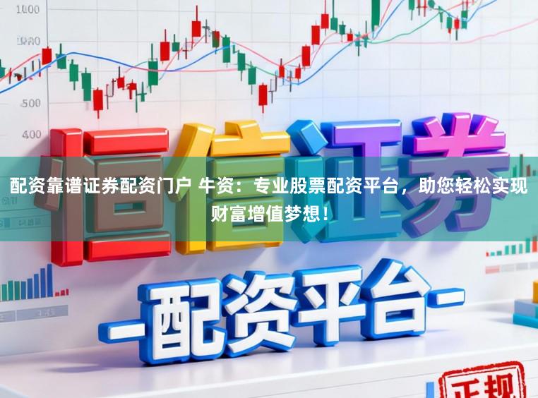 配资靠谱证券配资门户 牛资：专业股票配资平台，助您轻松实现财富增值梦想！