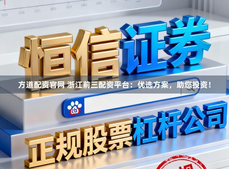 方道配资官网 浙江前三配资平台：优选方案，助您投资！
