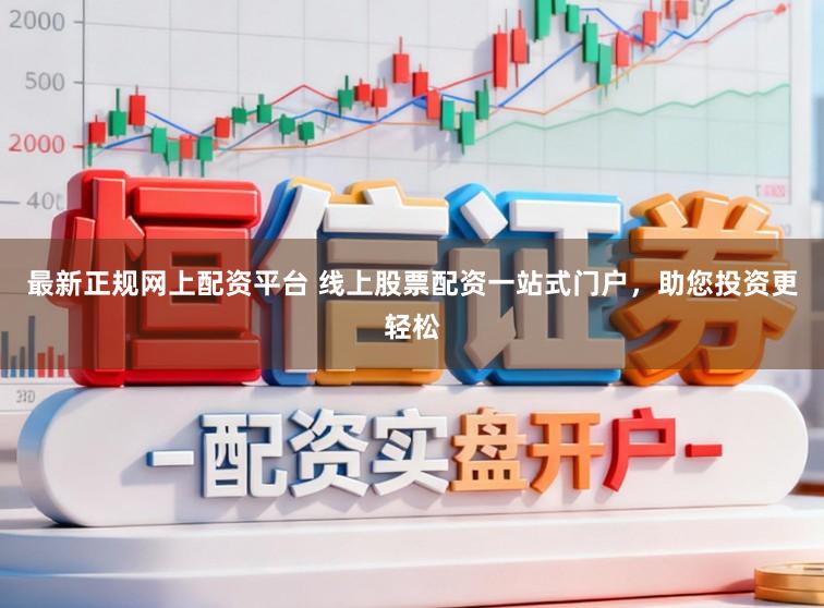 最新正规网上配资平台 线上股票配资一站式门户，助您投资更轻松