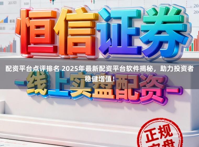 配资平台点评排名 2025年最新配资平台软件揭秘，助力投资者稳健增值！