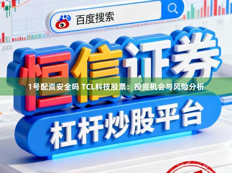 1号配资安全吗 TCL科技股票：投资机会与风险分析