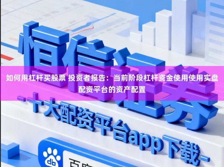如何用杠杆买股票 投资者报告：当前阶段杠杆资金使用使用实盘配资平台的资产配置