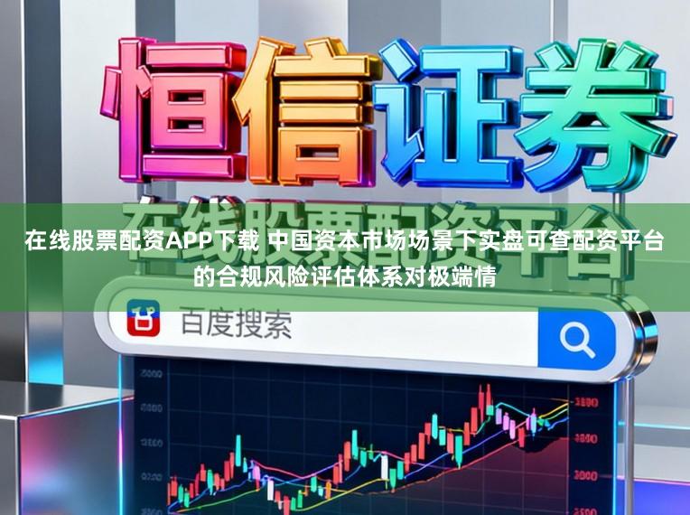 在线股票配资APP下载 中国资本市场场景下实盘可查配资平台的合规风险评估体系对极端情