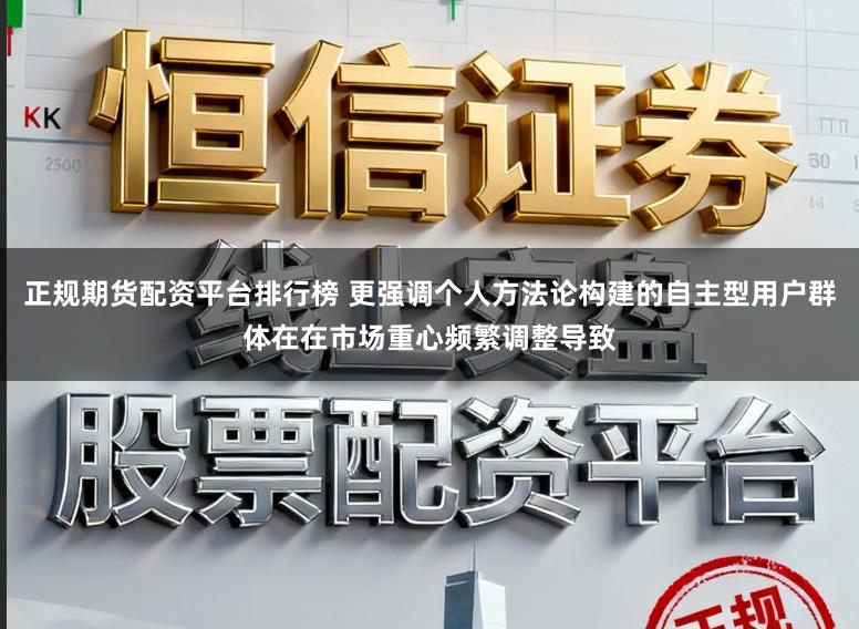 正规期货配资平台排行榜 更强调个人方法论构建的自主型用户群体在在市场重心频繁调整导致