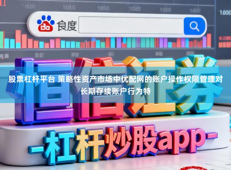 股票杠杆平台 策略性资产市场中优配网的账户操作权限管理对长期存续账户行为特