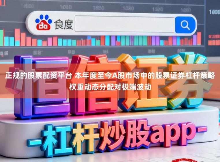 正规的股票配资平台 本年度至今A股市场中的股票证券杠杆策略权重动态分配对极端波动