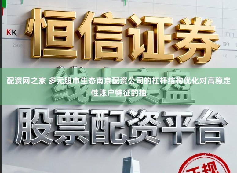 配资网之家 多元股市生态南京配资公司的杠杆结构优化对高稳定性账户特征的抽
