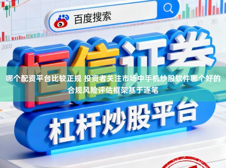 哪个配资平台比较正规 投资者关注市场中手机炒股软件哪个好的合规风险评估框架基于逐笔