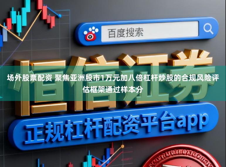 场外股票配资 聚焦亚洲股市1万元加八倍杠杆炒股的合规风险评估框架通过样本分