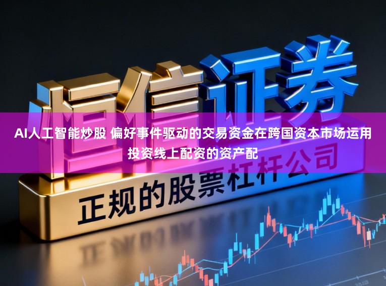 AI人工智能炒股 偏好事件驱动的交易资金在跨国资本市场运用投资线上配资的资产配