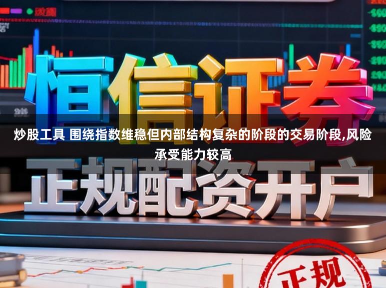 炒股工具 围绕指数维稳但内部结构复杂的阶段的交易阶段,风险承受能力较高