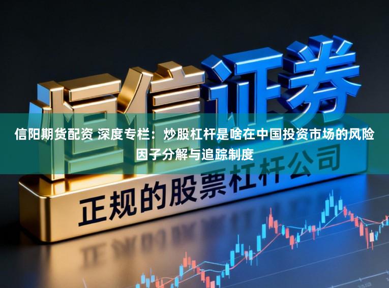 信阳期货配资 深度专栏：炒股杠杆是啥在中国投资市场的风险因子分解与追踪制度
