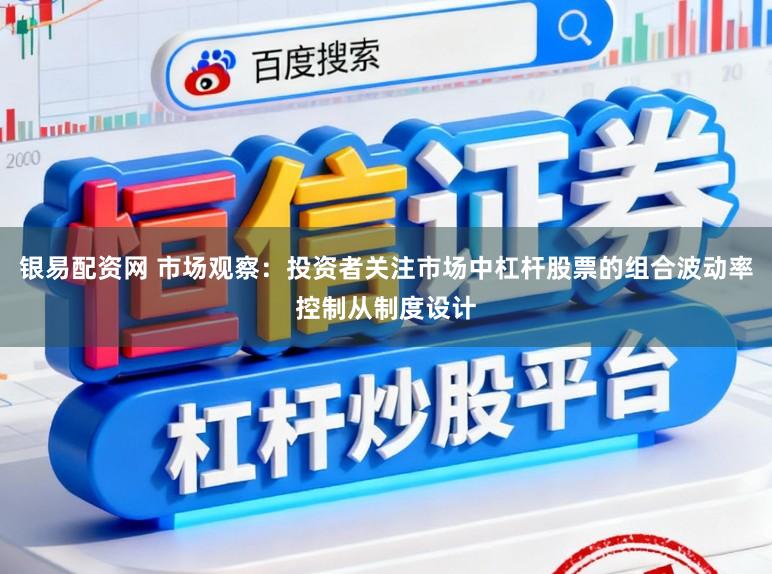 银易配资网 市场观察：投资者关注市场中杠杆股票的组合波动率控制从制度设计