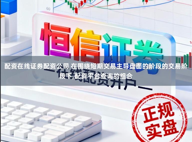 配资在线证券配资公司 在围绕短期交易主导盘面的阶段的交易阶段下,配资平台查询的组合