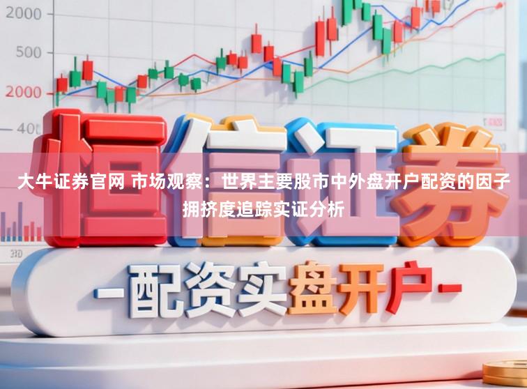 大牛证券官网 市场观察：世界主要股市中外盘开户配资的因子拥挤度追踪实证分析