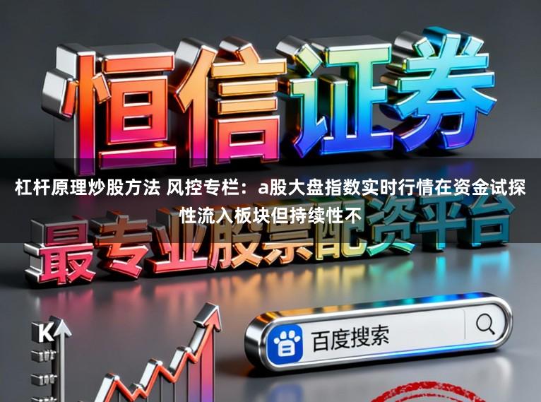 杠杆原理炒股方法 风控专栏：a股大盘指数实时行情在资金试探性流入板块但持续性不
