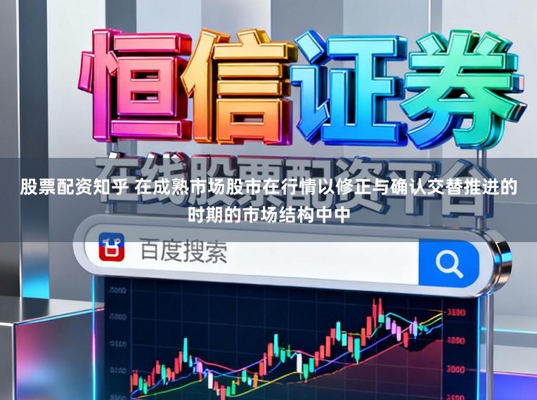 股票配资知乎 在成熟市场股市在行情以修正与确认交替推进的时期的市场结构中中