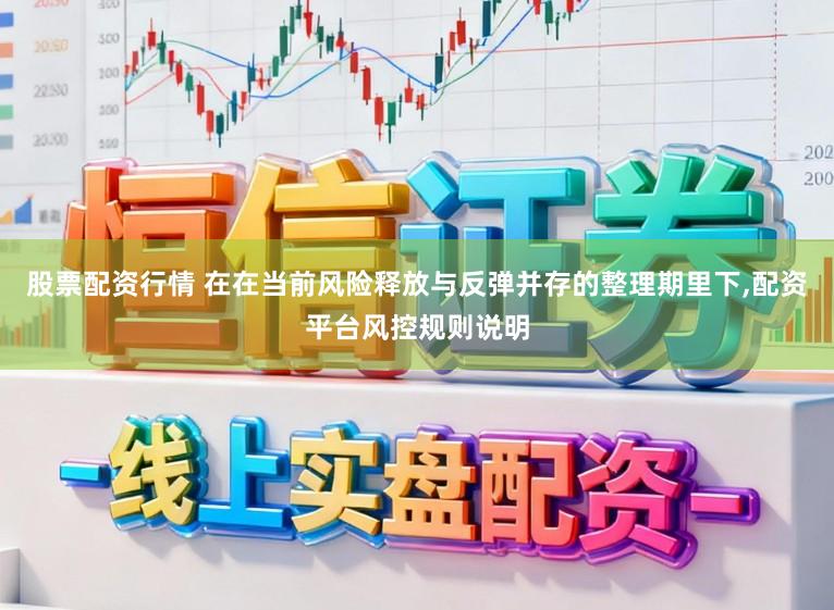 股票配资行情 在在当前风险释放与反弹并存的整理期里下,配资平台风控规则说明