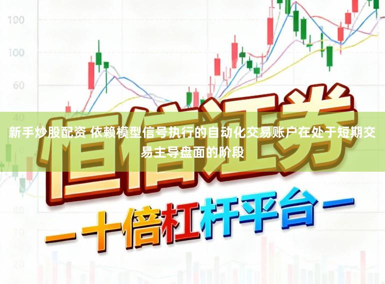 新手炒股配资 依赖模型信号执行的自动化交易账户在处于短期交易主导盘面的阶段