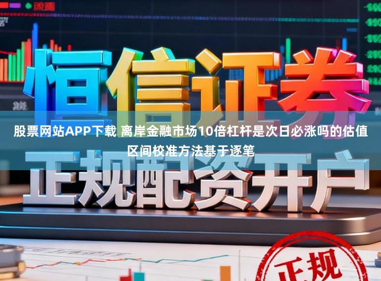 股票网站APP下载 离岸金融市场10倍杠杆是次日必涨吗的估值区间校准方法基于逐笔