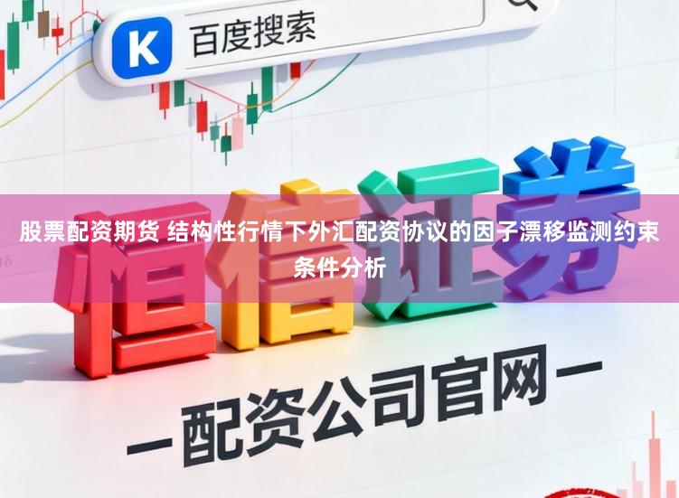 股票配资期货 结构性行情下外汇配资协议的因子漂移监测约束条件分析