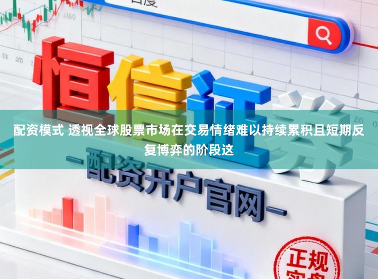 配资模式 透视全球股票市场在交易情绪难以持续累积且短期反复博弈的阶段这