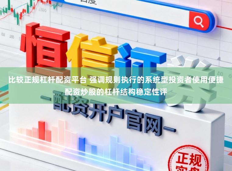 比较正规杠杆配资平台 强调规则执行的系统型投资者使用便捷配资炒股的杠杆结构稳定性评