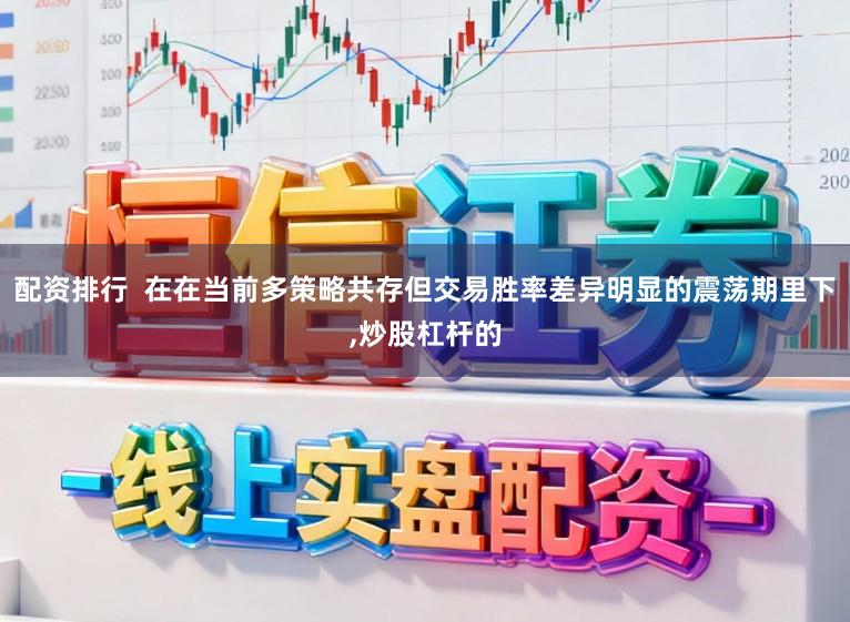配资排行  在在当前多策略共存但交易胜率差异明显的震荡期里下,炒股杠杆的