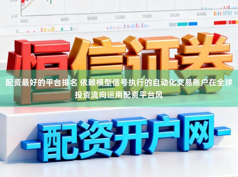 配资最好的平台排名 依赖模型信号执行的自动化交易账户在全球投资流向运用配资平台风