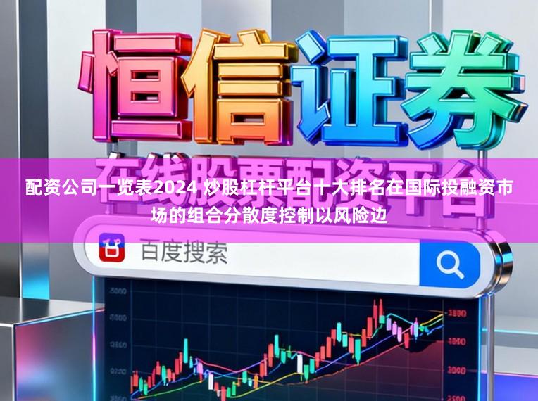 配资公司一览表2024 炒股杠杆平台十大排名在国际投融资市场的组合分散度控制以风险边